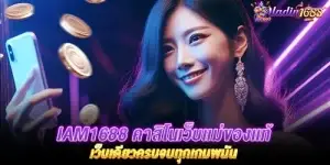 IAM1688 คาสิโนเว็บเเม่ของเเท้ เว็บเดียวครบจบทุกเกมพนัน